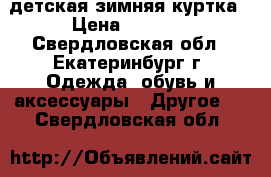 детская зимняя куртка › Цена ­ 1 000 - Свердловская обл., Екатеринбург г. Одежда, обувь и аксессуары » Другое   . Свердловская обл.